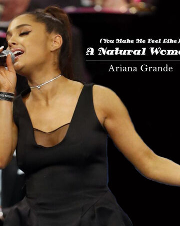 You Make Me Feel Like A Natural Woman Ariana Grande Wiki
