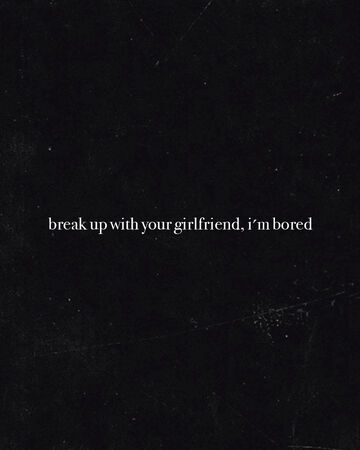 Break Up With Your Girlfriend Im Bored Ariana Grande