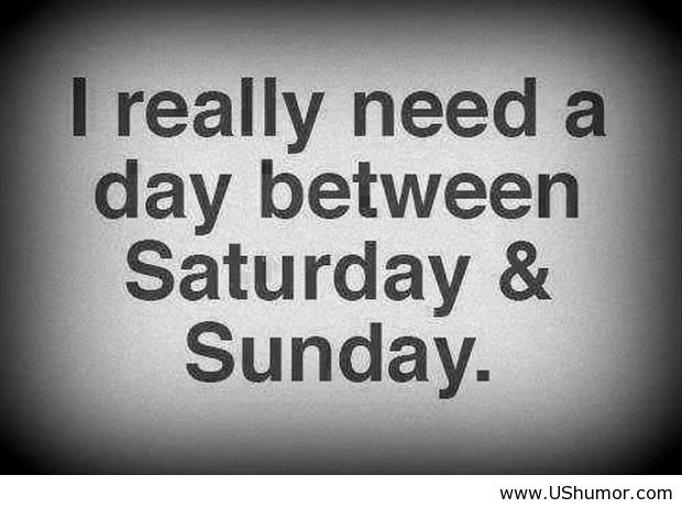 I Need A Day Between Saturday And Sunday Funny Quotes Jpg I Need A Day Between Saturday And Sunday Funny Quotes Jpg