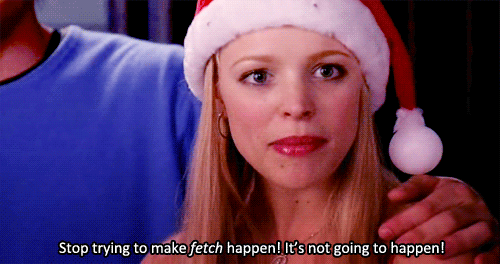 Image result for stop trying to make fetch happen gif