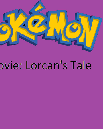 Pokemon The Movie Lorcan S Tale Idea Wiki Fandom - roblox the movietrailer transcripts idea wiki fandom