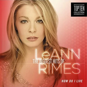 The Biggest Hits Of Leann Rimes How Do I Live Leann Rimes Wiki Fandom