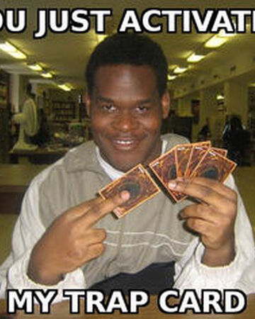 You Just Activated My Trap Card Wiki Memes Pedia Fandom