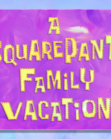 A Squarepants Family Vacation Encyclopedia Spongebobia Fandom