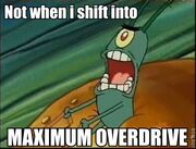 Shift into maximum overdrive