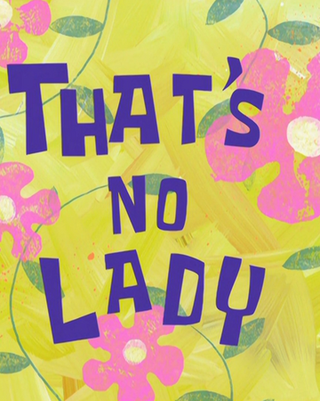 That S No Lady Encyclopedia Spongebobia Fandom