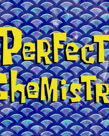 Perfect Chemistry Encyclopedia Spongebobia Fandom