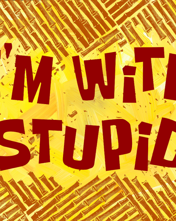 I M With Stupid Transcript Encyclopedia Spongebobia Fandom