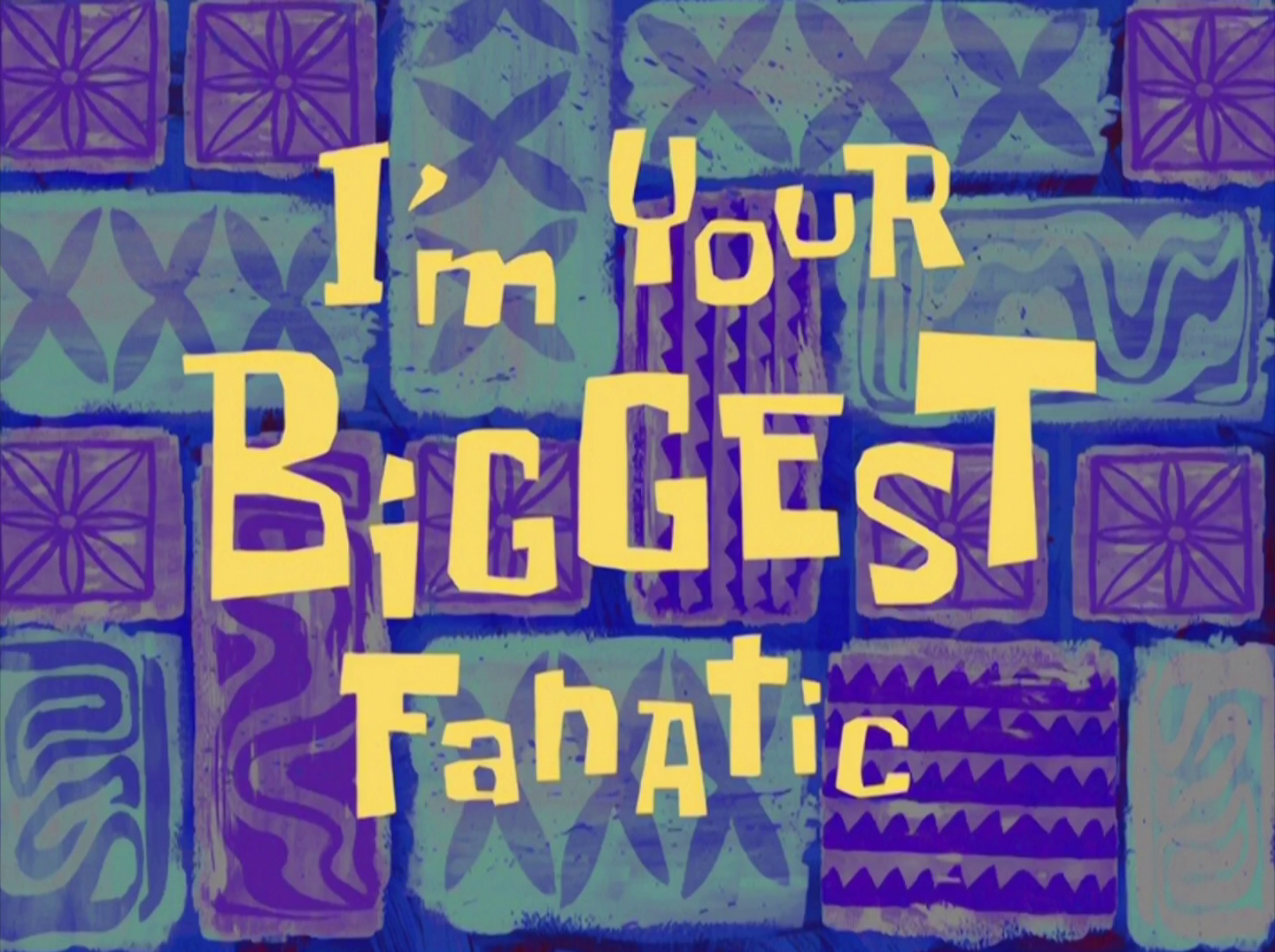 Im Your Biggest Fanatic Encyclopedia SpongeBobia FANDOM Powered