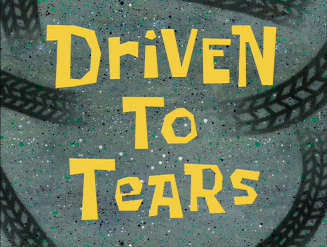 Driven To Tears Transcript Encyclopedia SpongeBobia FANDOM