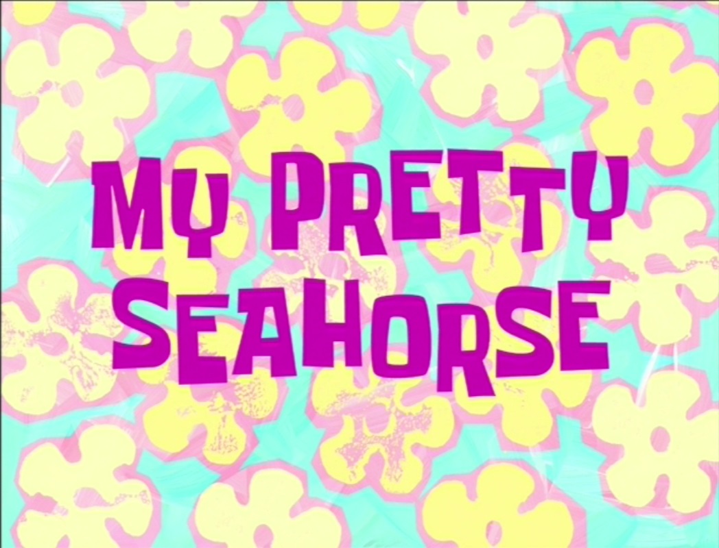 My Pretty Seahorse Transcript Encyclopedia SpongeBobia FANDOM