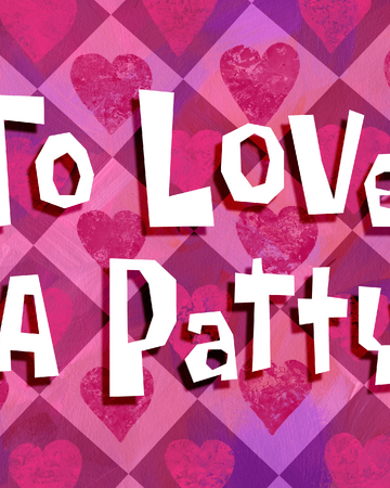 To Love A Patty Transcript Encyclopedia Spongebobia Fandom