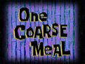 One Coarse Meal