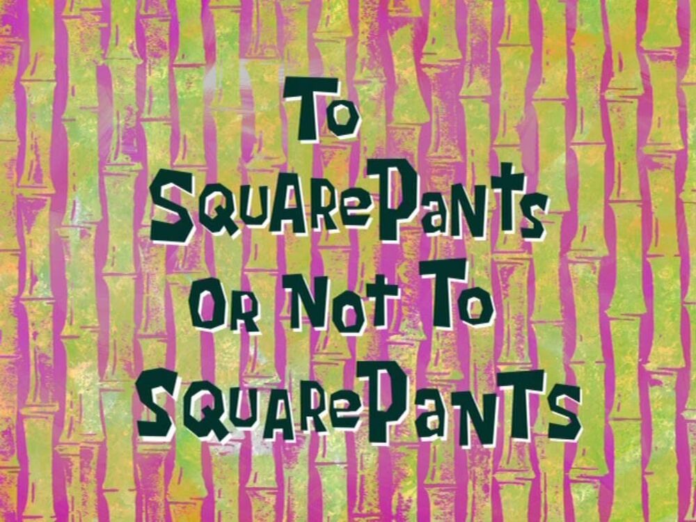 SpongeBob Season 6 Episode 16b To SquarePants or Not to SquarePants –  Bubbles of Thoughts