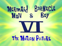 Mermaid Man and Barnacle Boy VI The Motion Picture title card