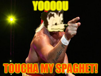 YOUUUUUUUUUU toucha my spaghet!
