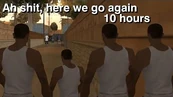 Ah shit, here we go again - 10 hours