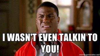 Wasn't even talking to you