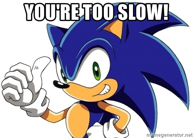 You're too slow